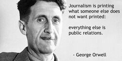 Journalism is printing what someone else does not want printed: everything else is public relation…