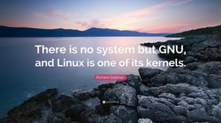 âThere is no system but GNU, and Linux is one of its kernels.ââ Richard Stallman