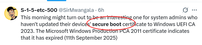 This morning might turn out to be an interesting one for system admins who haven't updated their devices' secure boot certificate to Windows UEFI CA 2023. The Microsoft Windows Production PCA 2011 certificate indicates that it has expired (11th September 2025)