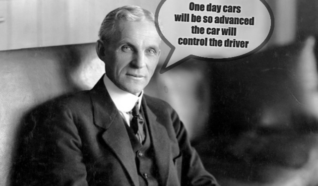 Henry Ford: One day cars will be so advanced the car will control the driver