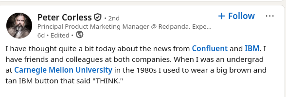 I have thought quite a bit today about the news from Confluent and IBM. I have friends and colleagues at both companies.