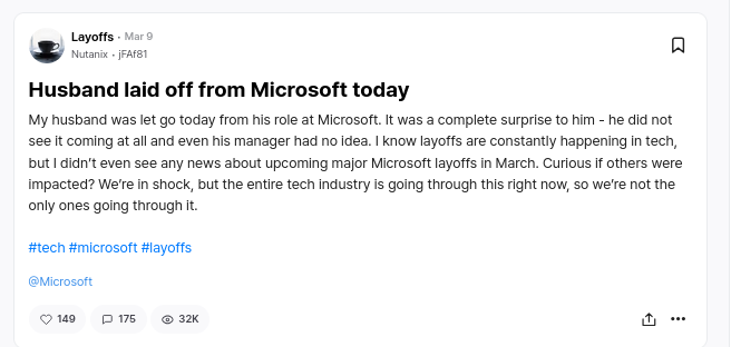 My husband was let go today from his role at Microsoft. It was a complete surprise to him - he did not see it coming at all and even his manager had no idea. I know layoffs are constantly happening in tech, but I didn’t even see any news about upcoming major Microsoft layoffs in March. Curious if others were impacted? We’re in shock, but the entire tech industry is going through this right now, so we’re not the only ones going through it.