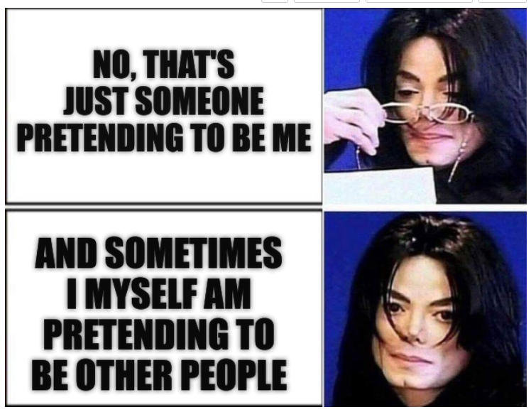 [MICHAEL JACKSON DISAPPOINTED TWO PANEL] No, that's just someone pretending to be me; And sometimes I myself am pretending to be other people