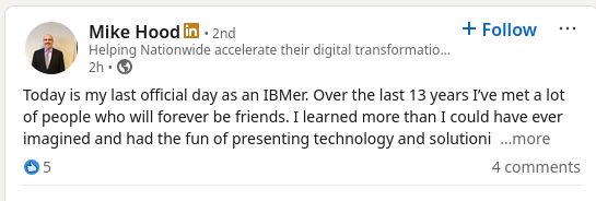 Today is my last official day as an IBMer. Over the last 13 years I’ve met a lot of people who will forever be friends.