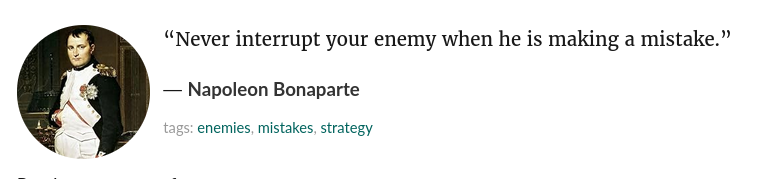 “Never interrupt your enemy when he is making a mistake.” ― Napoleon Bonaparte