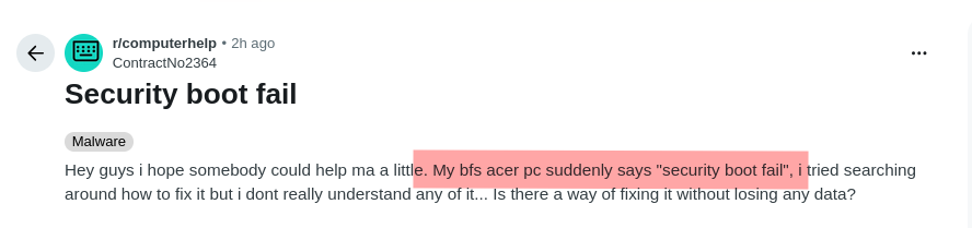 Hey guys i hope somebody could help ma a little. My bfs acer pc suddenly says 'security boot fail', i tried searching around how to fix it but i dont really understand any of it... Is there a way of fixing it without losing any data?