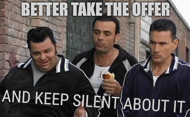 [and keep silent about it] Better take the offer and keep silent about it