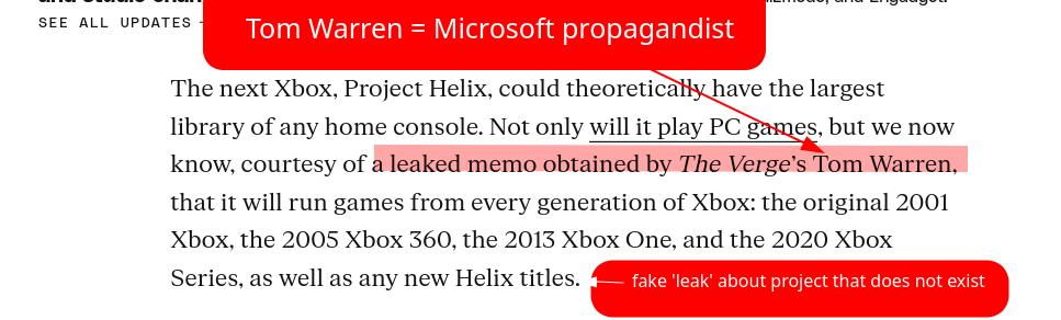 [Tom Warren = Microsoft propagandist, fake 'leak' about project that does not exist] The next Xbox, Project Helix, could theoretically have the largest library of any home console. Not only will it play PC games, but we now know, courtesy of a leaked memo obtained by The Verge’s Tom Warren, that it will run games from every generation of Xbox: the original 2001 Xbox, the 2005 Xbox 360, the 2013 Xbox One, and the 2020 Xbox Series, as well as any new Helix titles.