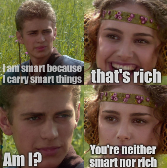 I am smart because I carry smart things; that's rich; Am I? You're neither smart nor rich