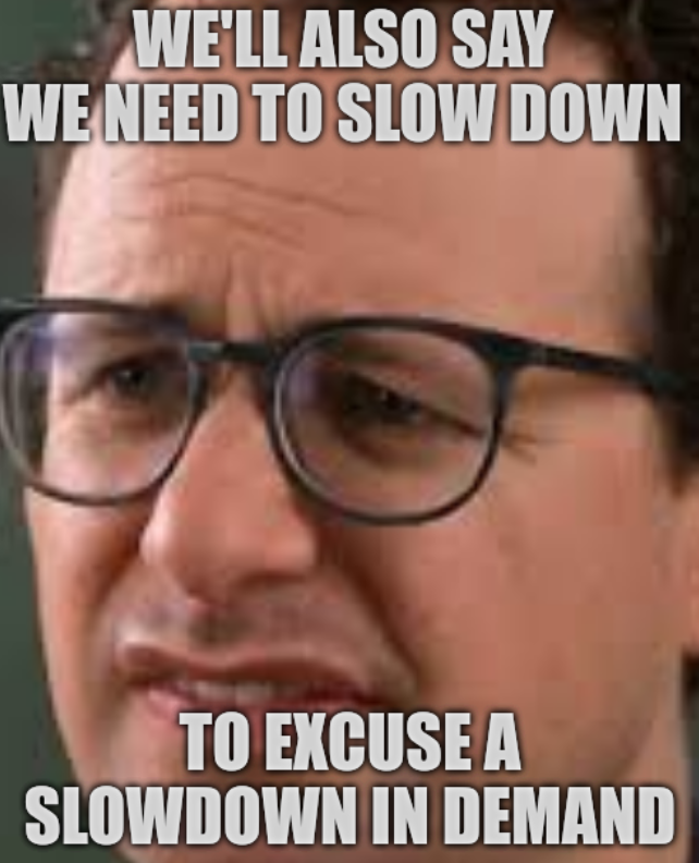 We'll also say we need to slow down to excuse a slowdown in demand