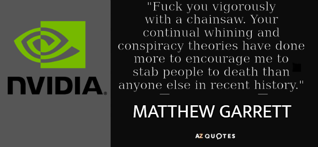 'Fuck you vigorously with a chainsaw. Your continual whining and conspiracy theories have done more to encourage me to stab people to death than anyone else in recent history.' -Matthew Garrett