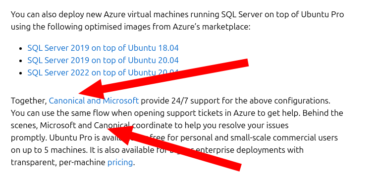 Together, Canonical and Microsoft provide 24/7 support for the above configurations. You can use the same flow when opening support tickets in Azure to get help. Behind the scenes, Microsoft and Canonical coordinate to help you resolve your issues promptly. Ubuntu Pro is available for free for personal and small-scale commercial users on up to 5 machines. It is also available for bigger enterprise deployments with transparent, per-machine pricing.