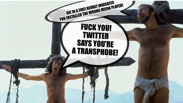 Die in a fire! Reddit indicates you installed the wrong media player! Fuck you! Twitter says you're a transphobe!