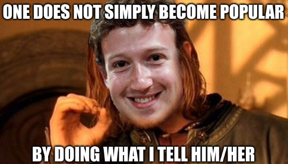 Facebook’s Zuckerberg: One does not simply become popular; By doing what I tell him/her