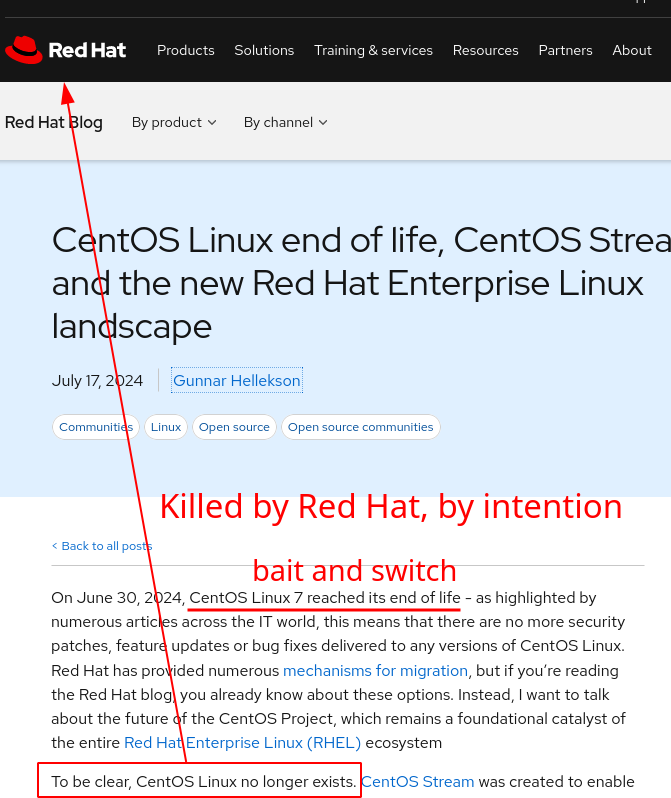 CentOS Linux end of life, CentOS Stream and the new Red Hat Enterprise Linux landscape: Killed by Red Hat, by intention; bait and switch; To be clear,�CentOS Linux no longer exists.�CentOS Stream was created to enable participation in changes to mainstream RHEL and as a base for the work done in CentOS Project� special interest groups (SIGs), providing a faster feedback loop into RHEL engineering as well as a crystal ball into RHEL’s future.