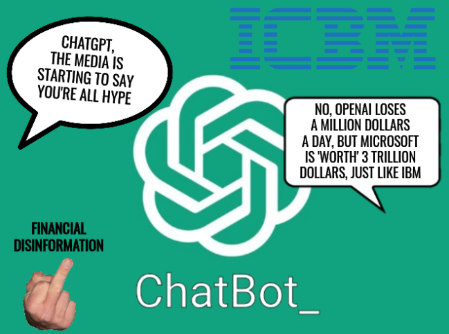 ChatGPT, the media is starting to say you're all hype; No, openAI loses a million dollars a day, but Microsoft is 'worth' 3 trillion dollars, just like IBM; Financial disinformation