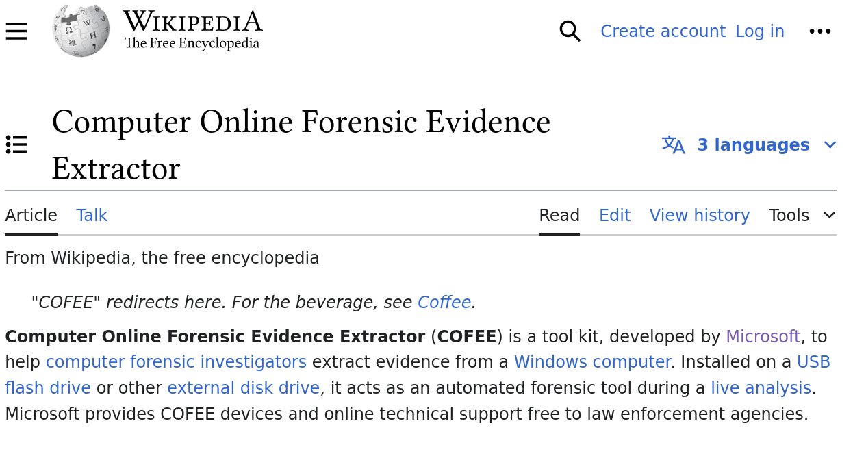 Computer Online Forensic Evidence Extractor (COFEE) is a tool kit, developed by Microsoft, to help computer forensic investigators extract evidence from a Windows computer. Installed on a USB flash drive or other external disk drive, it acts as an automated forensic tool during a live analysis. Microsoft provides COFEE devices and online technical support free to law enforcement agencies. 