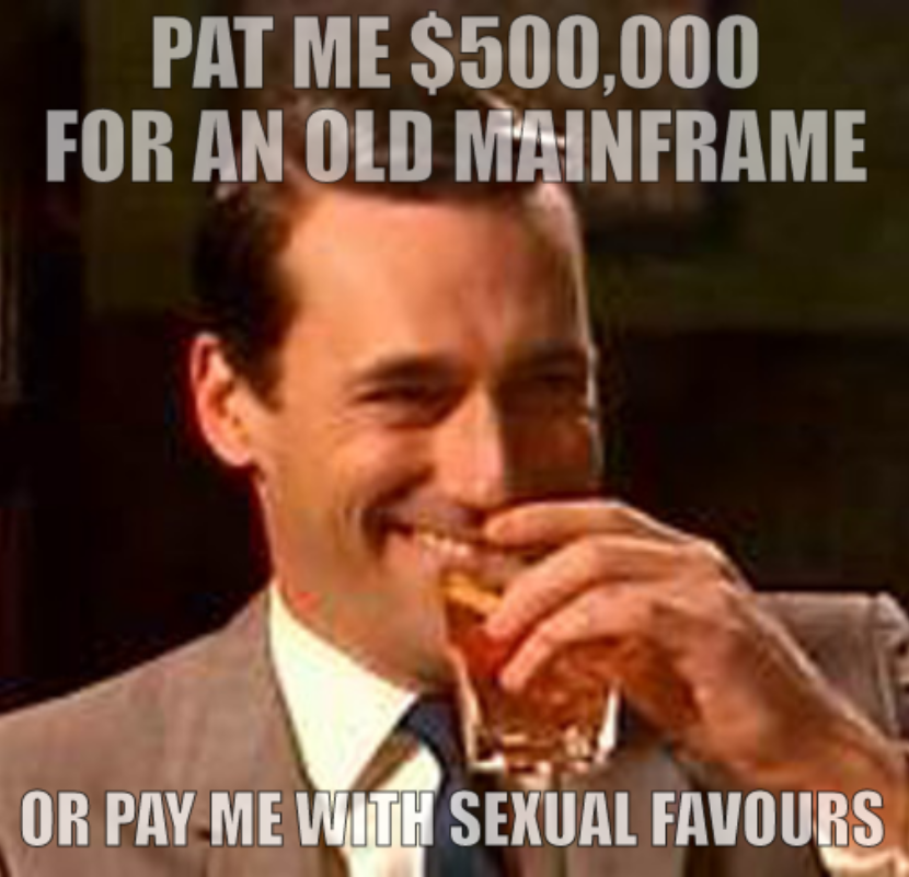 Pat me $500,000 for an old mainframe or pay me with sexual favours