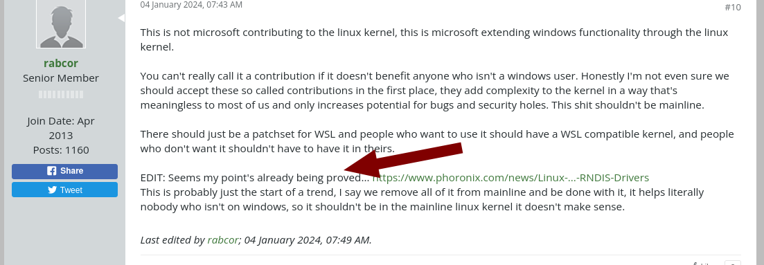 This is not microsoft contributing to the linux kernel, this is microsoft extending windows functionality through the linux kernel. You can't really call it a contribution if it doesn't benefit anyone who isn't a windows user. Honestly I'm not even sure we should accept these so called contributions in the first place, they add complexity to the kernel in a way that's meaningless to most of us and only increases potential for bugs and security holes. This shit shouldn't be mainline. There should just be a patchset for WSL and people who want to use it should have a WSL compatible kernel, and people who don't want it shouldn't have to have it in theirs. EDIT: Seems my point's already being proved... https://www.phoronix.com/news/Linux-...-RNDIS-Drivers This is probably just the start of a trend, I say we remove all of it from mainline and be done with it, it helps literally nobody who isn't on windows, so it shouldn't be in the mainline linux kernel it doesn't make sense.