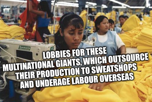 Lobbies for these multinational giants, which outsource their production to sweatshops and underage labour overseas