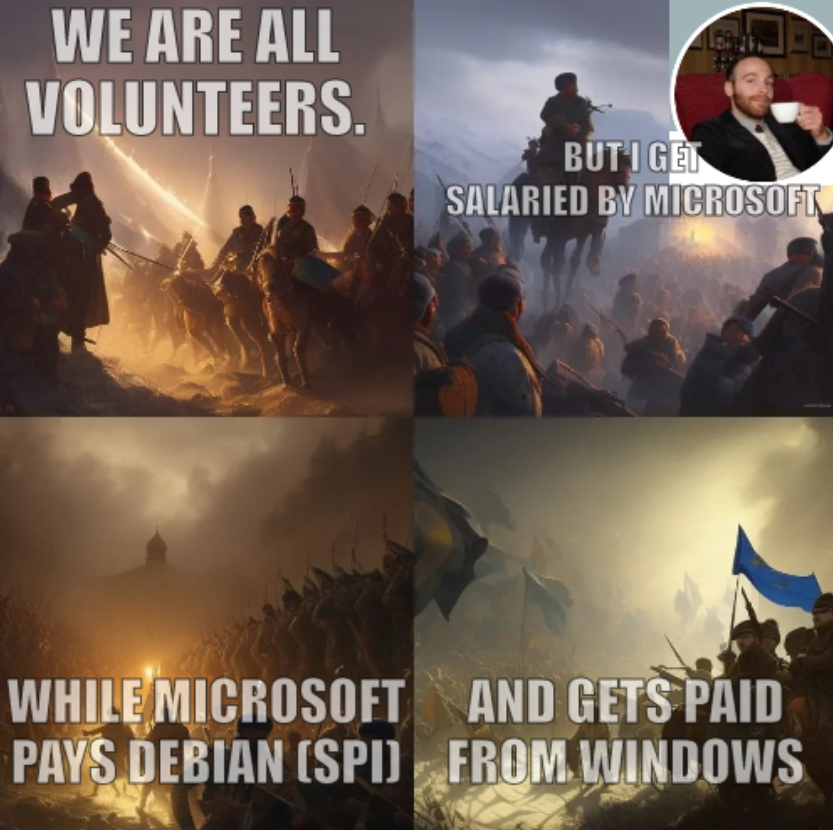 We are all volunteers. But I get salaried by Microsoft. While Microsoft pays Debian (SPI). And gets paid from Windows.