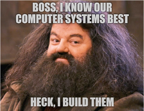 Boss of Beards: Boss, I know our computer systems best; heck, I build them