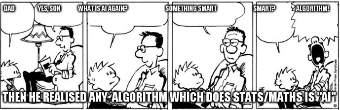 dad                    yes, son               what is AI again?                                 something smart                                smart?                  algorithm! Then he realised any algorithm which does stats/maths is 'AI'