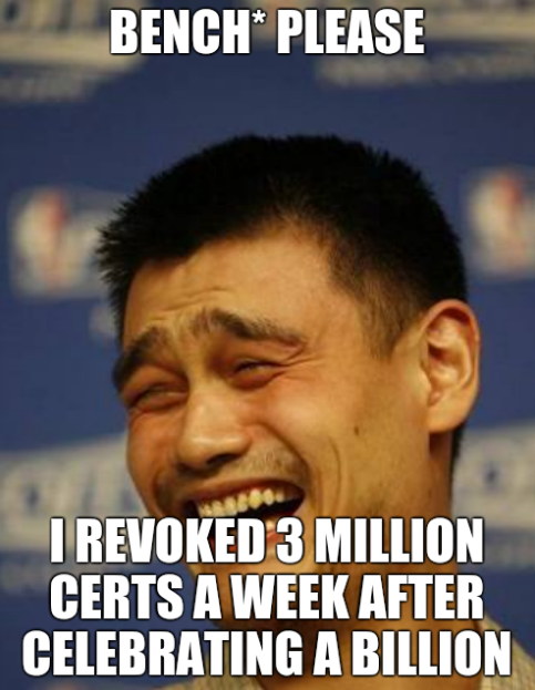 Bench* please. I revoked 3 million certs a week after celebrating a billion.
