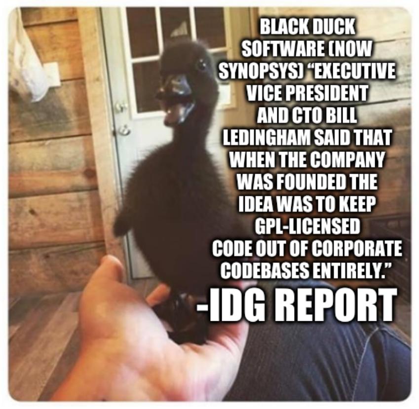 Black Duck Software (now Synopsys) “Executive Vice President and CTO Bill Ledingham said that when the company was founded the idea was to keep GPL-licensed code out of corporate codebases entirely.” --IDG report