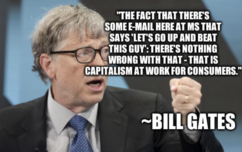 'The fact that there's some e-mail here at MS that says 'let's go up and beat this guy': there's nothing wrong with that - that is capitalism at work for consumers.' - Bill Gates