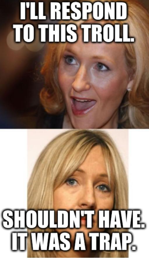 JK Rowling: I'll respond to this troll. Shouldn't have. It was a trap.