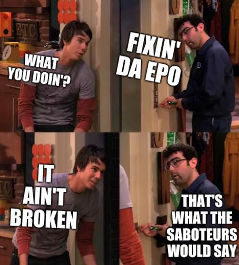 What you doin'? Fixin' da EPO. It ain't broken... that's what the saboteurs would say