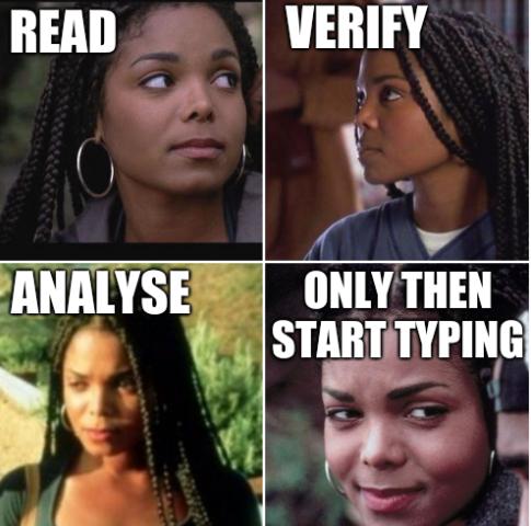 Read, Verify, Analyse, Only then start typing