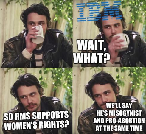 James Franco Seriously/IBM: Wait, what? So RMS supports women's rights? We'll say he's misogynist and pro-abortion at the same time