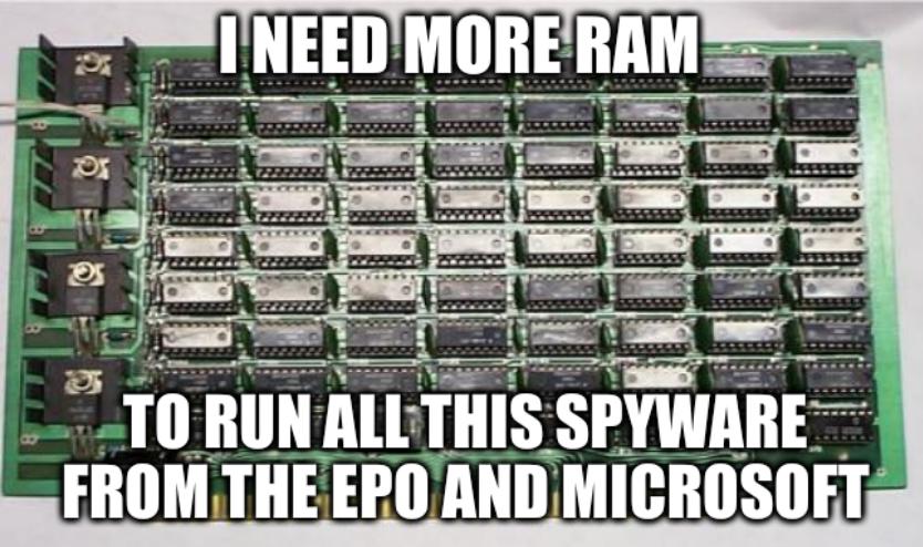 I need more RAM to run all this spyware from the EPO and Microsoft