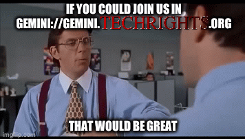Office Space meme: If you could join us in gemini://gemini.techrights.org ... That would be great