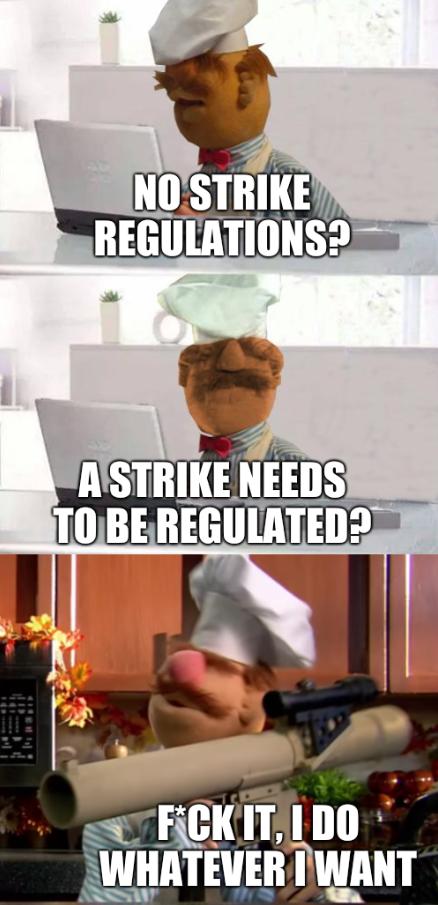 No strike regulations? A strike needs to be regulated? F*ck it, I do whatever I want