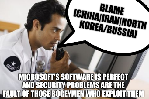 Blame [China|Iran|North Korea/Russia]; Microsoft's software is perfect and security problems are the fault of those Bogeymen who exploit them