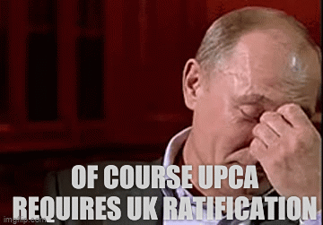 Of course UPCA requires UK ratification; Stop mentioning it!