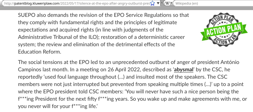 The social tensions at the EPO led to an unprecedented outburst of anger of president António Campinos last month. In a meeting on 26 April 2022, described as ‘abysmal’ by the CSC, he reportedly ‘used foul language throughout (…) and insulted most of the speakers. The CSC members were not just interrupted but prevented from speaking multiple times (…)’ up to a point where the EPO president told CSC members: ‘You will never have such a nice person being the f***ing President for the next fifty f***ing years. So you wake up and make agreements with me, or you never will for your f***ing life.’