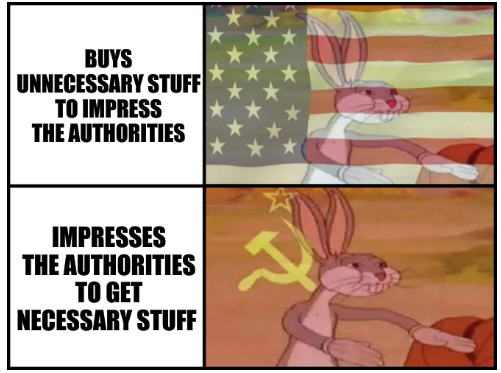 Capitalist and communist: Buys unnecessary stuff to impress the authorities; Impresses the authorities to get necessary stuff