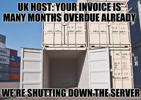 UK host: your invoice is many months overdue already, we're shutting down the server