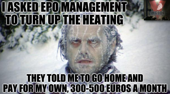 I asked EPO management to turn up the heating; They told me to go home and pay for my own, 300-500 euros a month