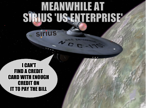 Meanwhile at Sirius 'US Enterprise': I can't find a credit card with enough credit on it to pay the bill