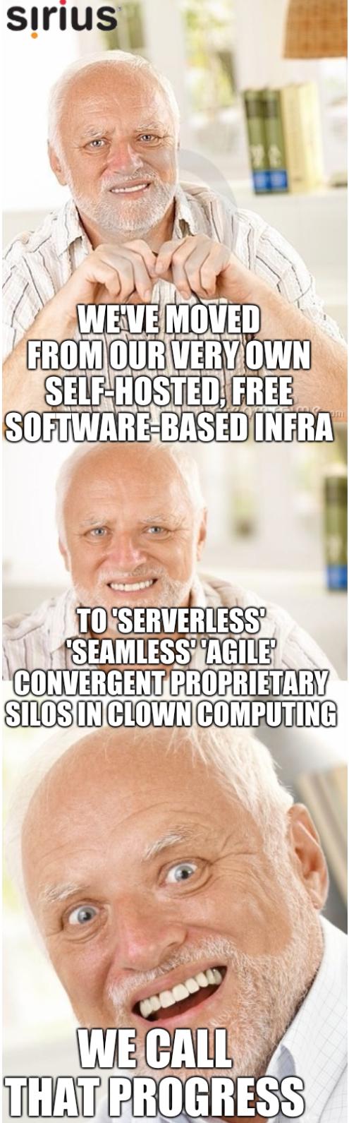 We've moved from our very own self-hosted, Free software-based infra to 'serverless' 'seamless' 'agile' convergent proprietary silos in clown computing; We call that progress