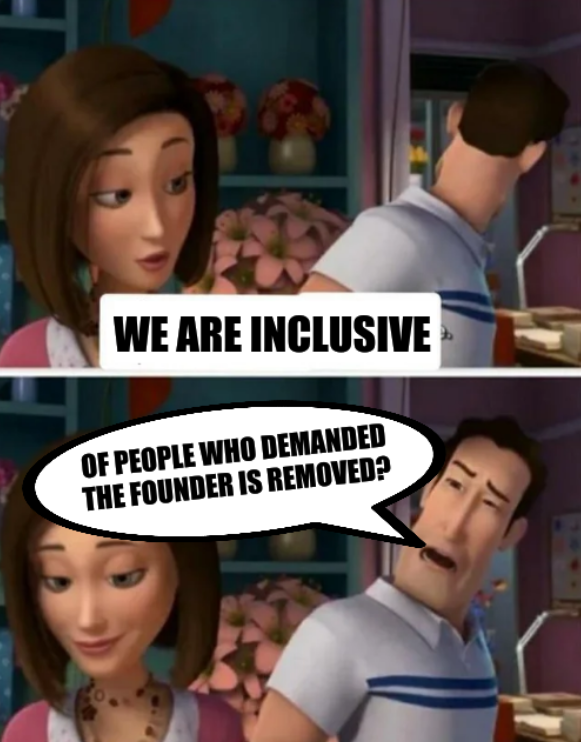Flawed Logic (meme): We are inclusive... of people who demanded the founder is removed?