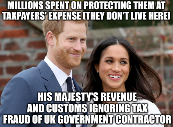 Millions spent on protecting them at taxpayers' expense (they don't live here); His Majesty's Revenue and Customs ignoring tax fraud of UK government contractor