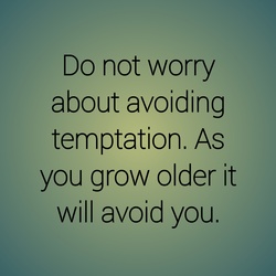 Do not worry about avoiding temptation as you grow older temptation will avoid you