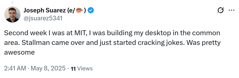 Second week I was at MIT, I was building my desktop in the common area. Stallman came over and just started cracking jokes. Was pretty awesome