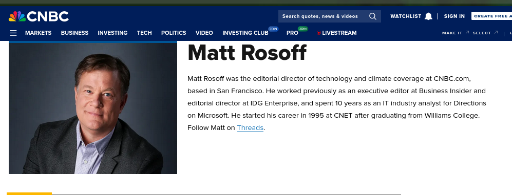Matt Rosoff was the editorial director of technology and climate coverage at CNBC.com, based in San Francisco. He worked previously as an executive editor at Business Insider and editorial director at IDG Enterprise, and spent 10 years as an IT industry analyst for Directions on Microsoft. He started his career in 1995 at CNET after graduating from Williams College